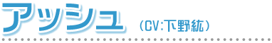 アッシュ　CV:下野絋
