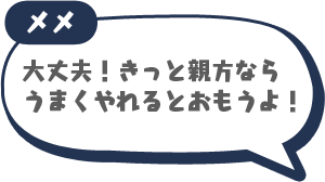 大丈夫！きっと親方ならうまくやれるとおもうよ！