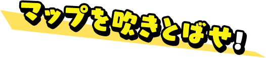 マップを吹きとばせ！