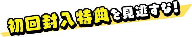 初回封入特典を見逃すな！