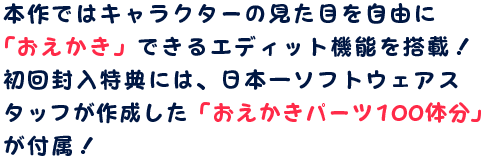 本作ではキャラクターの見た目を自由に「おえかき」できるエディット機能を搭載！ 初回封入特典には、日本一ソフトウェアスタッフが作成した「おえかきパーツ100体分」が付属！