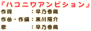 『ハコニワアンビジョン』
                作詞　　　：早乃香織
                作曲・作編：黒川陽介
                歌　　　　：早乃香織