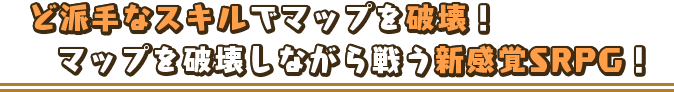 ど派手なスキルでマップを破壊！マップを破壊しながら戦う新感覚SRPG！