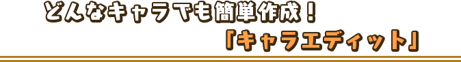どんなキャラでも簡単作成！「キャラエディット」