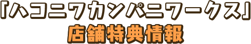 「ハコニワカンパニワークス」店舗特典情報