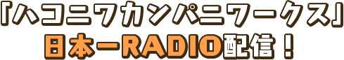「ハコニワカンパニワークス」日本一RADIO配信！