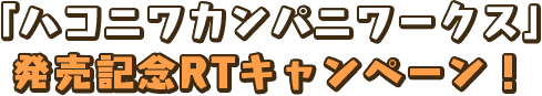 「ハコニワカンパニワークス」発売記念RTキャンペーン
