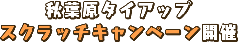 秋葉原タイアップスクラッチキャンペーン開催