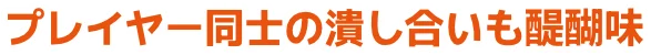 プレイヤー同士のつぶし合いも醍醐味