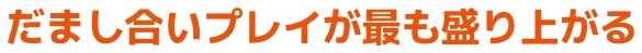 だまし合いプレイが最も盛り上がる