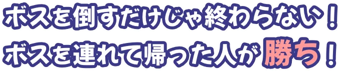 ボスを倒すだけじゃ終わらない！ ボスを連れて帰った人が勝ち！