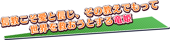信教こそ愛と信じ、その教えでもって、世界を救おうとする竜姫
