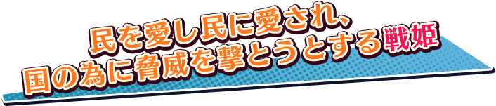 民を愛し民に愛され、国の為に脅威を撃とうとする戦姫