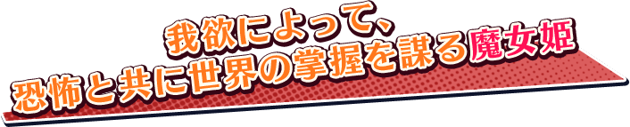 我欲によって、恐怖と共に世界の掌握を謀る魔女姫