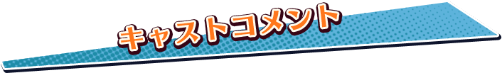 キャストコメント