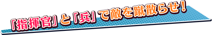 「指揮官」と「兵」で敵を蹴散らせ！