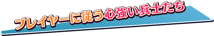 プレイヤーに従う心強い兵士たち