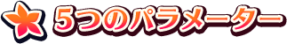 ◆５つのパラメーター
