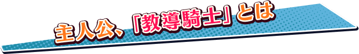 主人公、「教導騎士」とは