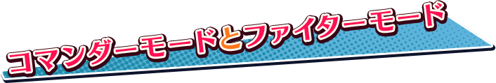 コマンダーモードとファイターモード