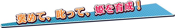 褒めて、叱って、姫を育成！