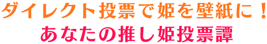 ダイレクト投票で姫を壁紙に！ あなたの推し姫投票譚