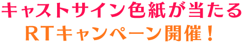 キャストサイン色紙が当たる RTキャンペーン開催！