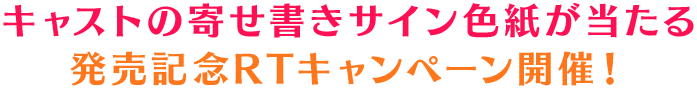キャストサイン寄せ書き色紙が当たる 発売記念RTキャンペーン開催！
