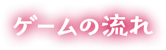 ゲームの流れ